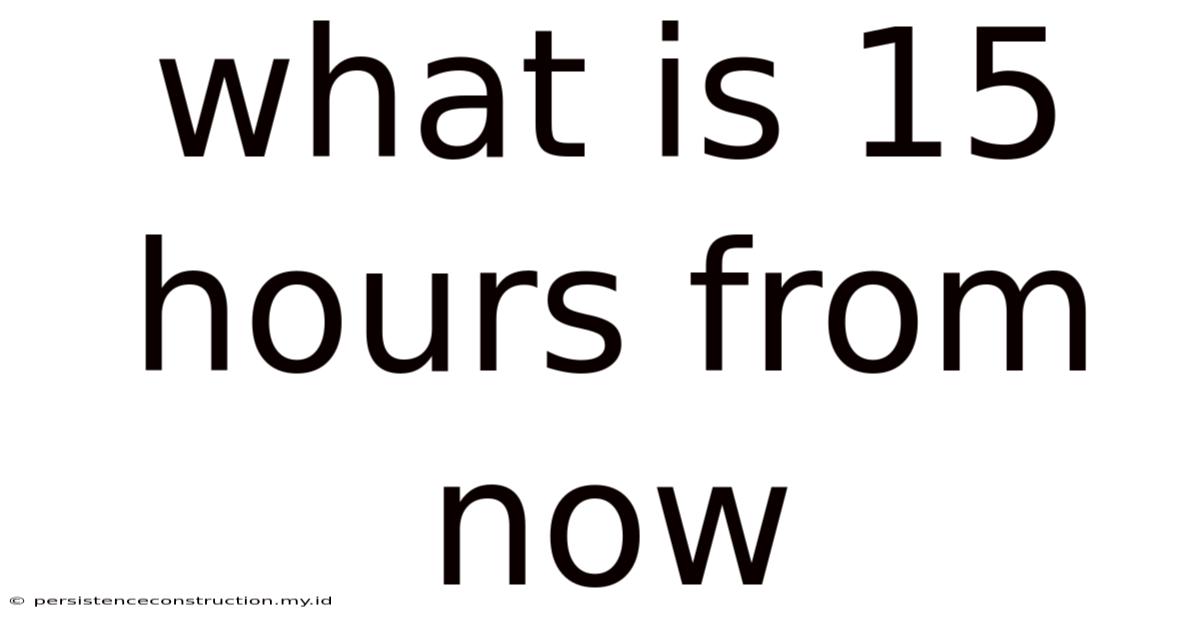 What Is 15 Hours From Now